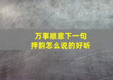 万事顺意下一句押韵怎么说的好听