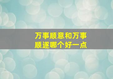 万事顺意和万事顺遂哪个好一点