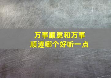 万事顺意和万事顺遂哪个好听一点