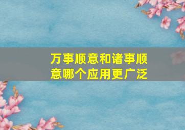 万事顺意和诸事顺意哪个应用更广泛