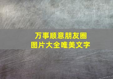 万事顺意朋友圈图片大全唯美文字