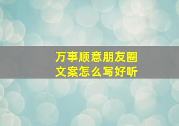 万事顺意朋友圈文案怎么写好听