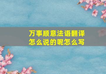 万事顺意法语翻译怎么说的呢怎么写