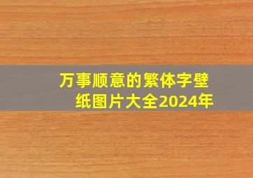 万事顺意的繁体字壁纸图片大全2024年