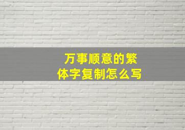 万事顺意的繁体字复制怎么写