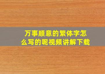 万事顺意的繁体字怎么写的呢视频讲解下载