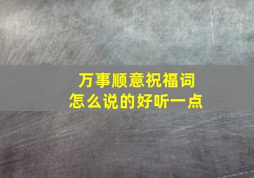 万事顺意祝福词怎么说的好听一点