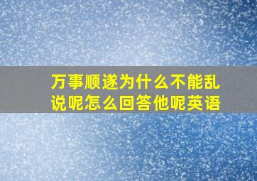 万事顺遂为什么不能乱说呢怎么回答他呢英语