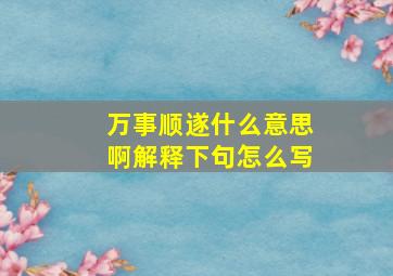 万事顺遂什么意思啊解释下句怎么写