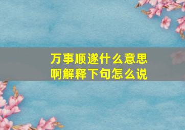 万事顺遂什么意思啊解释下句怎么说