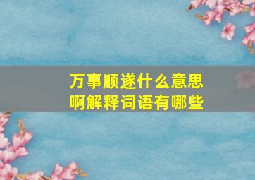 万事顺遂什么意思啊解释词语有哪些