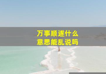 万事顺遂什么意思能乱说吗