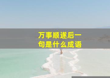 万事顺遂后一句是什么成语