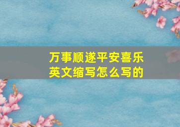 万事顺遂平安喜乐英文缩写怎么写的