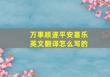 万事顺遂平安喜乐英文翻译怎么写的