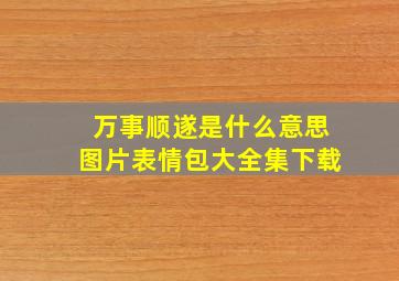 万事顺遂是什么意思图片表情包大全集下载