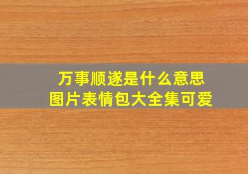 万事顺遂是什么意思图片表情包大全集可爱