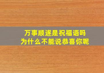 万事顺遂是祝福语吗为什么不能说恭喜你呢