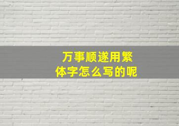 万事顺遂用繁体字怎么写的呢