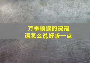 万事顺遂的祝福语怎么说好听一点