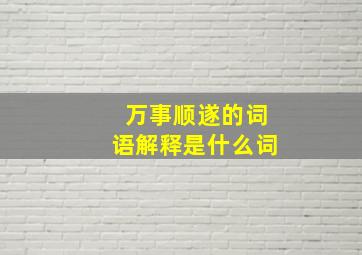 万事顺遂的词语解释是什么词