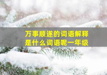 万事顺遂的词语解释是什么词语呢一年级