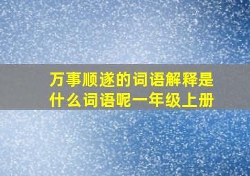 万事顺遂的词语解释是什么词语呢一年级上册