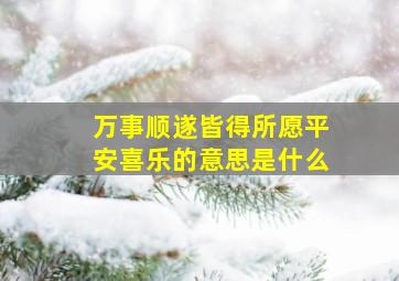 万事顺遂皆得所愿平安喜乐的意思是什么