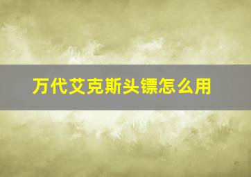 万代艾克斯头镖怎么用