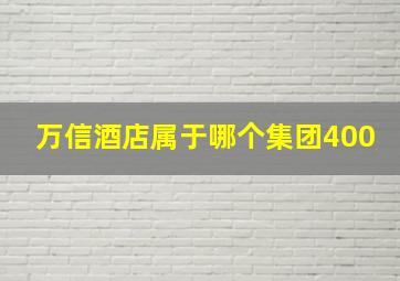 万信酒店属于哪个集团400