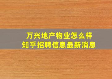 万兴地产物业怎么样知乎招聘信息最新消息