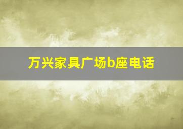 万兴家具广场b座电话