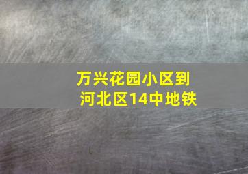 万兴花园小区到河北区14中地铁