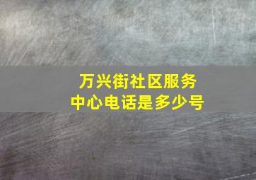 万兴街社区服务中心电话是多少号