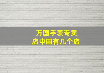 万国手表专卖店中国有几个店