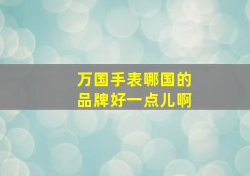 万国手表哪国的品牌好一点儿啊