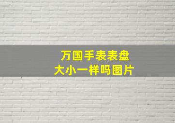 万国手表表盘大小一样吗图片