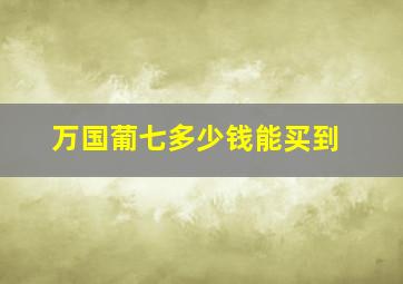 万国葡七多少钱能买到