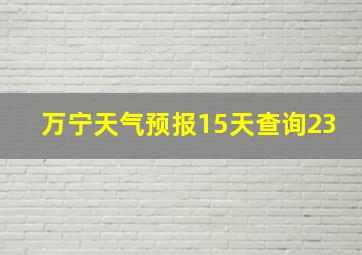 万宁天气预报15天查询23