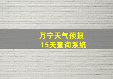 万宁天气预报15天查询系统