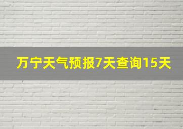 万宁天气预报7天查询15天