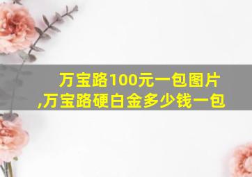 万宝路100元一包图片,万宝路硬白金多少钱一包