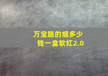 万宝路的烟多少钱一盒软红2.0