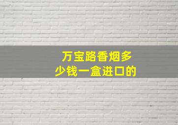 万宝路香烟多少钱一盒进口的