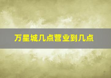 万星城几点营业到几点