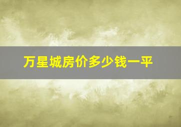 万星城房价多少钱一平