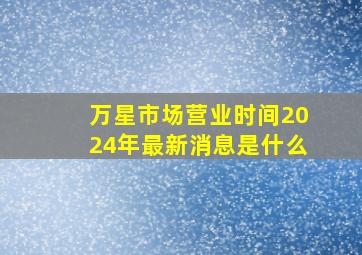 万星市场营业时间2024年最新消息是什么