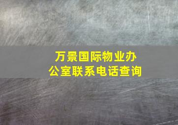 万景国际物业办公室联系电话查询