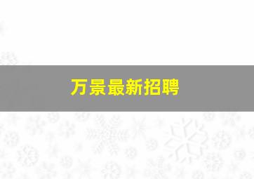 万景最新招聘