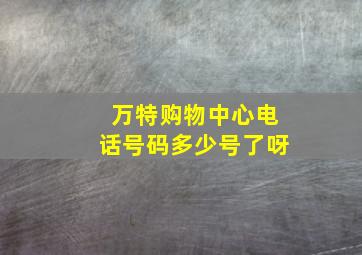 万特购物中心电话号码多少号了呀